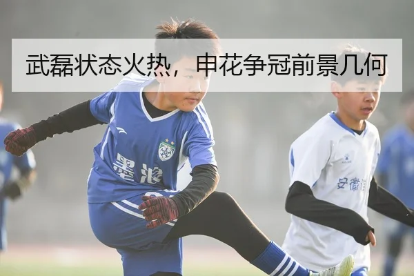 武磊状态火热，申花争冠前景几何
