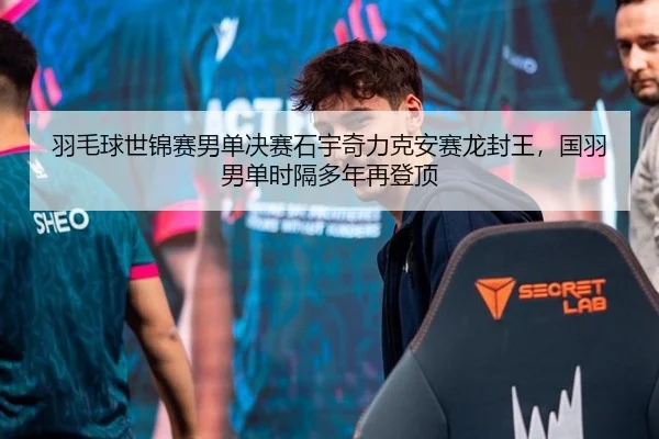 羽毛球世锦赛男单决赛石宇奇力克安赛龙封王，国羽男单时隔多年再登顶