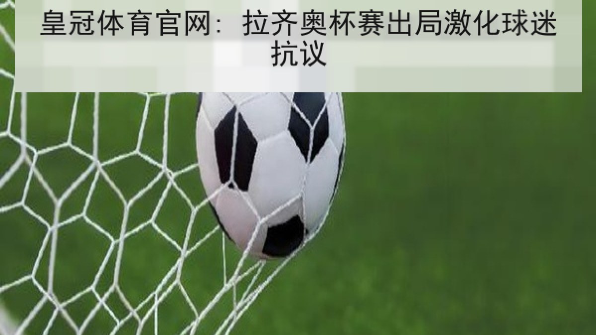 皇冠体育官网: 拉齐奥杯赛出局激化球迷抗议 皇冠体育官网: 拉齐奥杯赛出局激化球迷抗议
